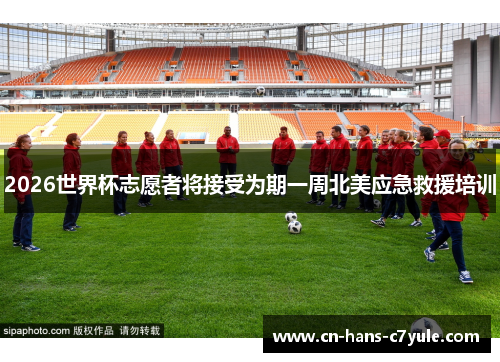 2026世界杯志愿者将接受为期一周北美应急救援培训