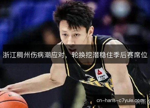 浙江稠州伤病潮应对，轮换挖潜稳住季后赛席位